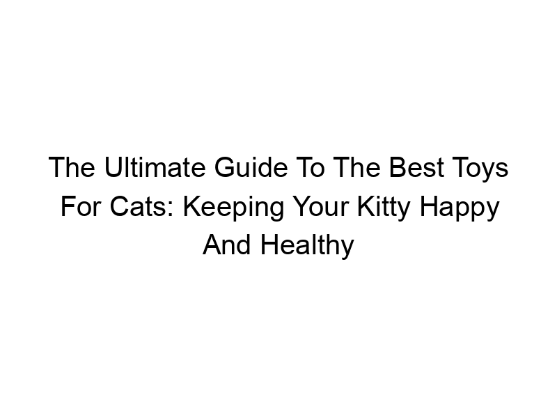 Read more about the article The Ultimate Guide To The Best Toys For Cats: Keeping Your Kitty Happy And Healthy
